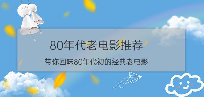 80年代老电影推荐 带你回味80年代初的经典老电影